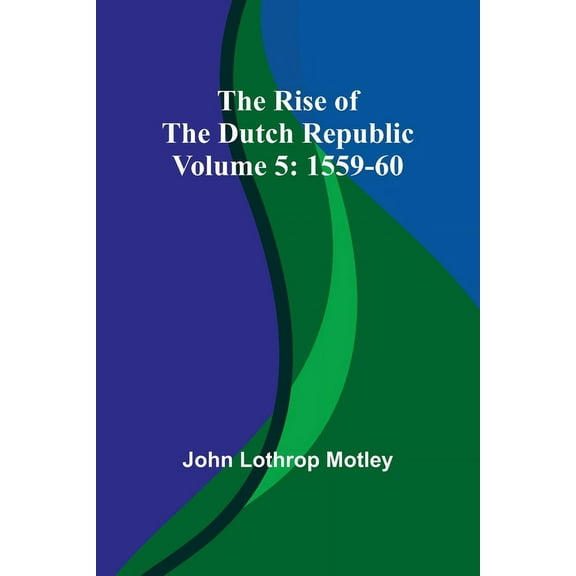 The Rise of the Dutch Republic - Volume 5: 1559-60, (Paperback)