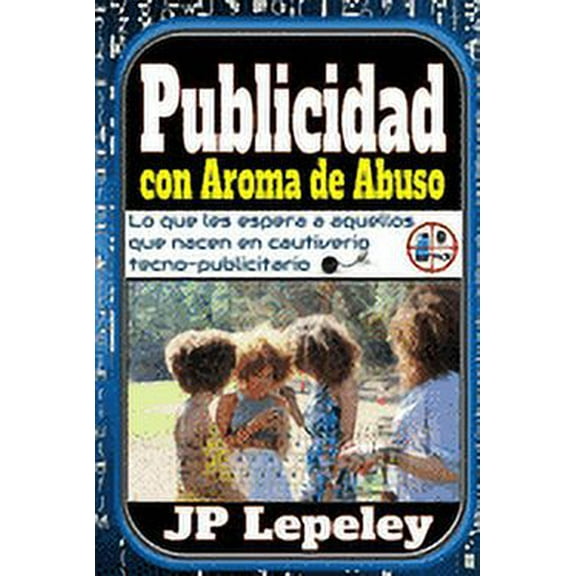 Publicidad con Aroma de Abuso: Lo que les Espera a Aquellos que Nacen en Cautiverio Tecno-Publicitario (Paperback)