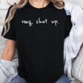 thumbnail image 2 of O,M,G Shut Up Shirt - SarcasmT-shirt Sizes S-5XL, 2 of 5