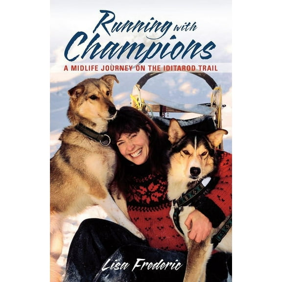 Running with Champions: A Midlife Journey on the Iditarod Trail, (Paperback)