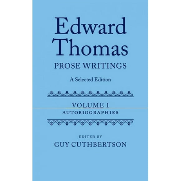 Edward Thomas: Prose Writings: A Selected Edition: Volume 1: Autobiographies (Edward Thomas Prose Writing Selected Edition)