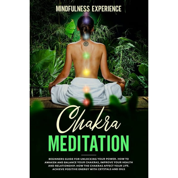 Chakra Meditation: Beginners Guide for Unlocking Your Power. How to Awaken and Balance Your Chakras, Improve Your Health and Relationship. How the Chakras Affect Your Life. Achieve Positive Energy wit