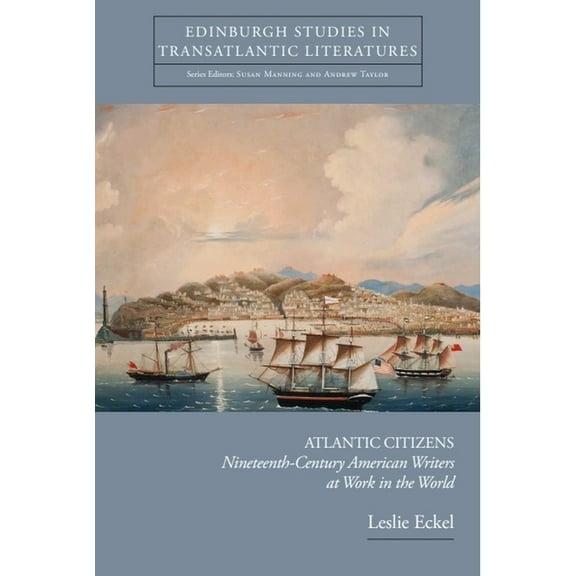 Edinburgh Studies in Transatlantic Liter Atlantic Citizens: Nineteenth-Century American Writers at Work in the World, (Hardcover)