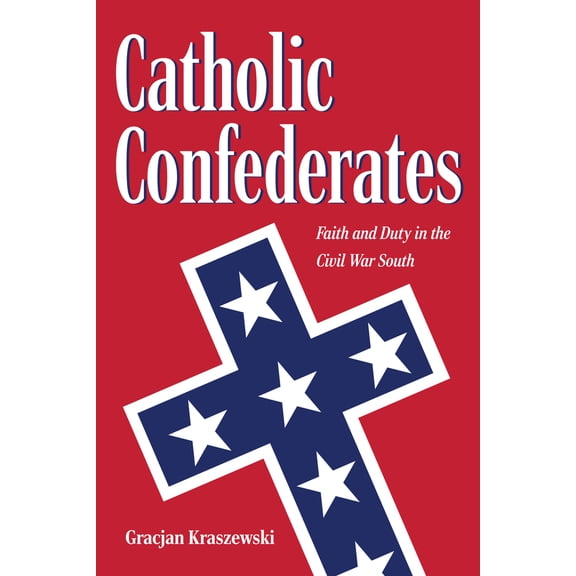 Pre-Owned Catholic Confederates: Faith and Duty in the Civil War South (Hardcover) 1606353950 9781606353950
