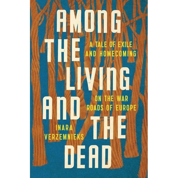 Among the Living and the Dead: A Tale of Exile and Homecoming on the War Roads of Europe