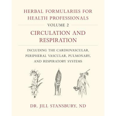 Herbal Formularies for Health Professionals, Volume 2 : Circulation and Respiration, Including the Cardiovascular, Peripheral Vascular, Pulmonary, and Respiratory (Best Way To Improve Circulation)