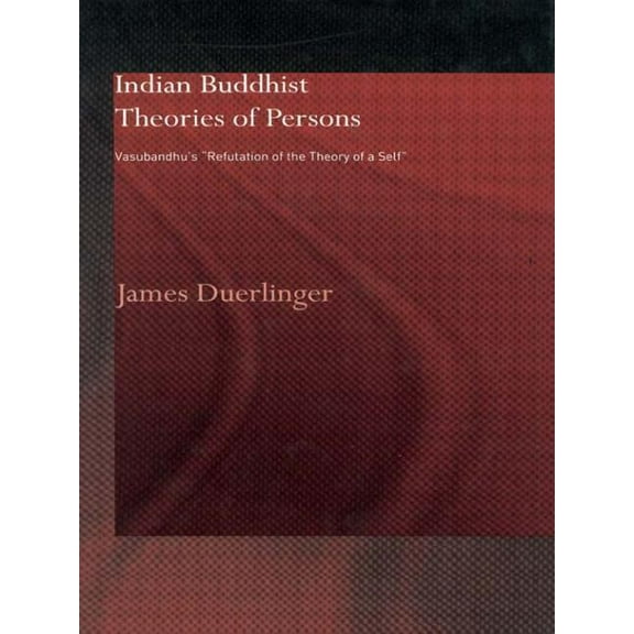 Routledge Critical Studies in Buddhism Indian Buddhist Theories of Persons: Vasubandhu's Refutation of the Theory of a Self, (Paperback)