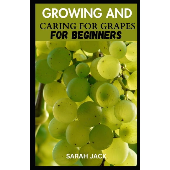 Growing and Caring for Grapes for Beginners: A Comprehensive Guide to Cultivating Your Own Vineyard, (Paperback)