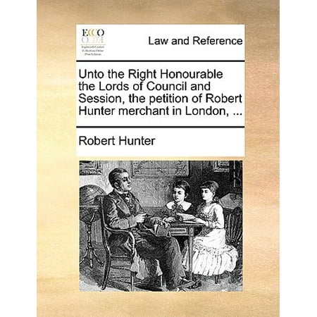 Unto the Right Honourable the Lords of Council and Session, the Petition of Robert Hunter Merchant in London,
