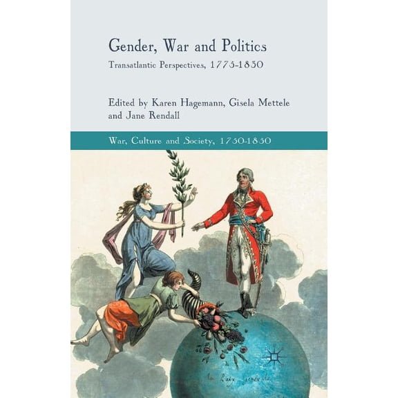 War, Culture and Society, 1750-1850 Gender, War and Politics: Transatlantic Perspectives, 1775-1830, (Paperback)