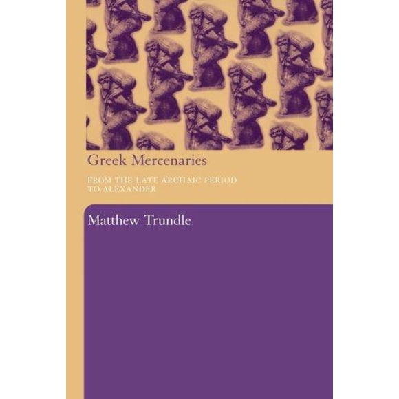 Greek Mercenaries: From the Late Archaic Period to Alexander