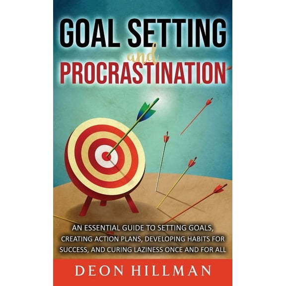 Goal Setting and Procrastination: An Essential Guide to Setting Goals, Creating Action Plans, Developing Habits for Succ, (Hardcover)