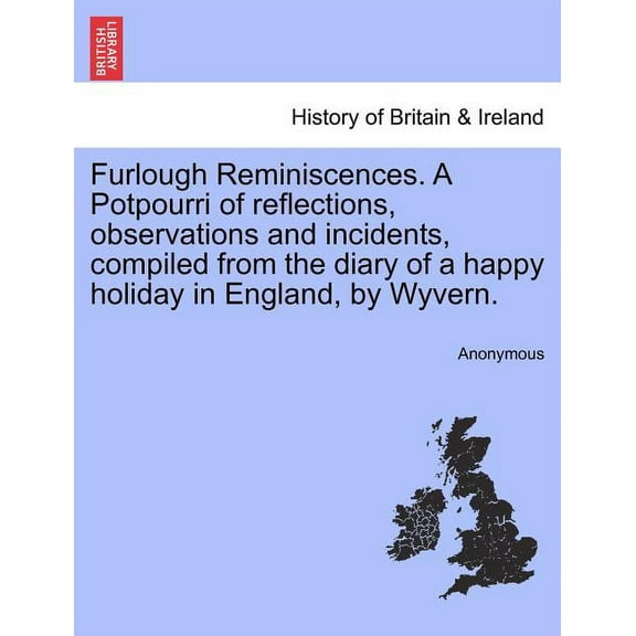 Furlough Reminiscences. a Potpourri of Reflections, Observations and Incidents, Compiled from the Diary of a Happy Holiday in England, by Wyvern. (Paperback)