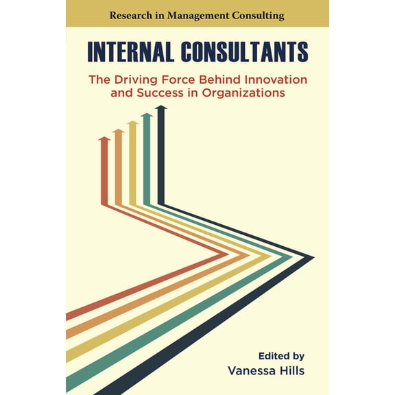 Research in Management Consulting Internal Consultants: The Driving Force Behind Innovation and Success in Organizations, (Paperback)