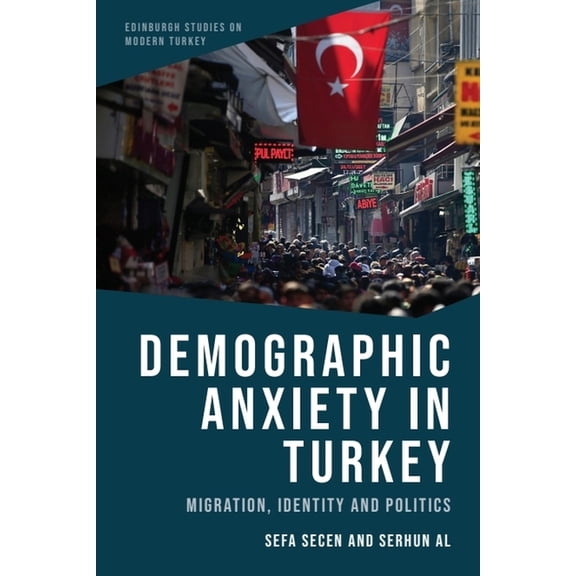 Edinburgh Studies on Modern Turkey Demographic Anxiety in Turkey: Migration, Identity and Politics, (Hardcover)
