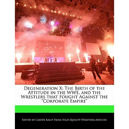 The Corporate Show Degeneration X : The Birth of the Attitude in the Wwe, and the Wrestlers That Fought Against the Corporate Empire ()