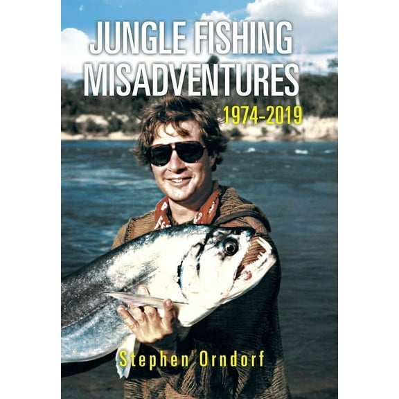 Jungle Fishing Misadventures 1974-2019 (Hardcover) by Stephen Orndorf