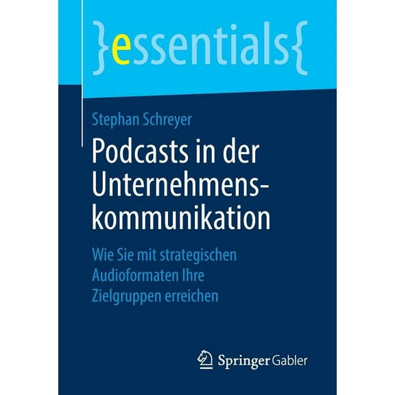 Essentials Podcasts in Der Unternehmenskommunikation: Wie Sie Mit Strategischen Audioformaten Ihre Zielgruppen Erreichen, (Paperback)