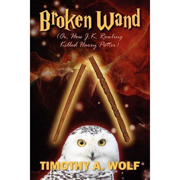 Broken Wand (Or, How J.K. Rowling Killed Harry Potter) (Paperback
