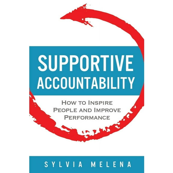 Supportive Accountability: How to Inspire People and Improve Performance, (Paperback)
