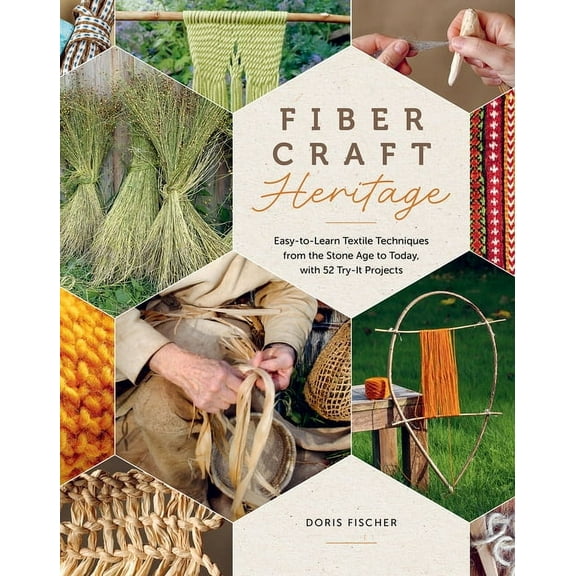 Fiber Craft Heritage: Easy-To-Learn Textile Techniques from the Stone Age to Today, with 52 Try-It Projects, (Hardcover)