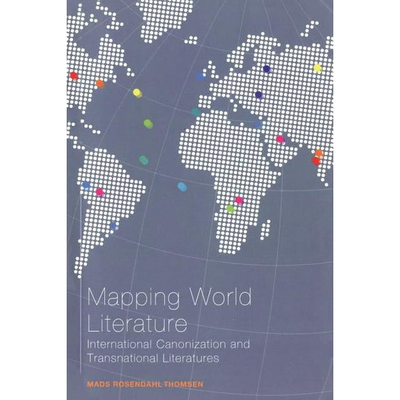 Continuum Literary Studies Mapping World Literature: International Canonization and Transnational Literatures, (Paperback)