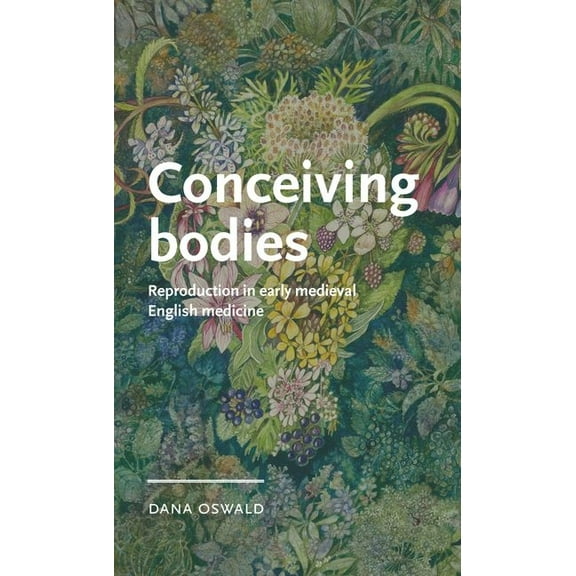 Manchester Medieval Literature and Cultu Conceiving Bodies: Reproduction in Early Medieval English Medicine, (Hardcover)