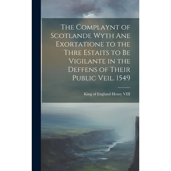 The Complaynt of Scotlande Wyth ane Exortatione to the Thre Estaits to be Vigilante in the Deffens of Their Public Veil. 1549 (Hardcover)