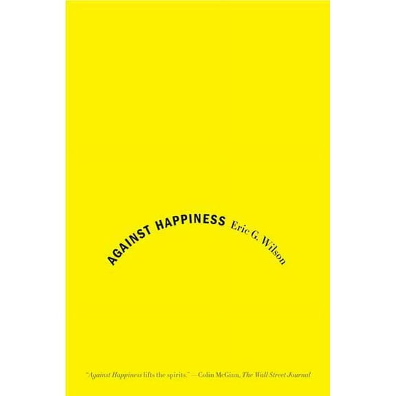 Against Happiness: In Praise of Melancholy, (Paperback)