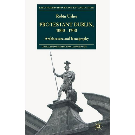 Early Modern History: Society and Cultur Protestant Dublin, 1660-1760: Architecture and Iconography, (Hardcover)