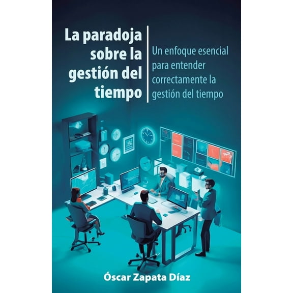 La paradoja sobre la gestión del tiempo: Un enfoque esencial para entender correctamente la gestión del tiempo, (Paperback)