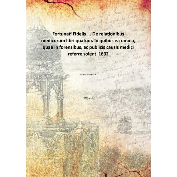 Fortunati Fidelis ... De relationibus medicorum libri quatuor. In quibus ea omnia, quae in forensibus, ac publicis causis medici referre solent 1602 [Hardcover]