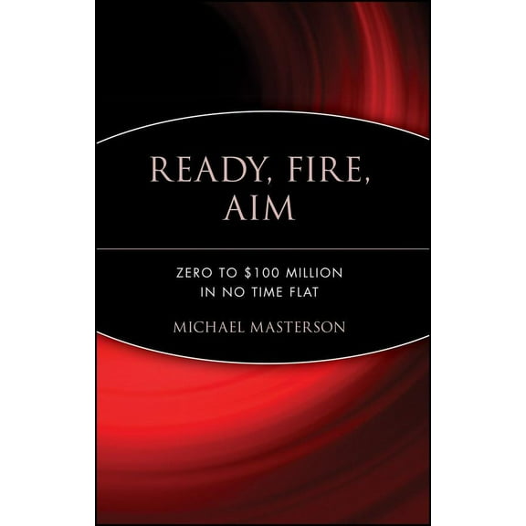 Ready, Fire, Aim: Zero to $100 Million in No Time Flat (Hardcover)