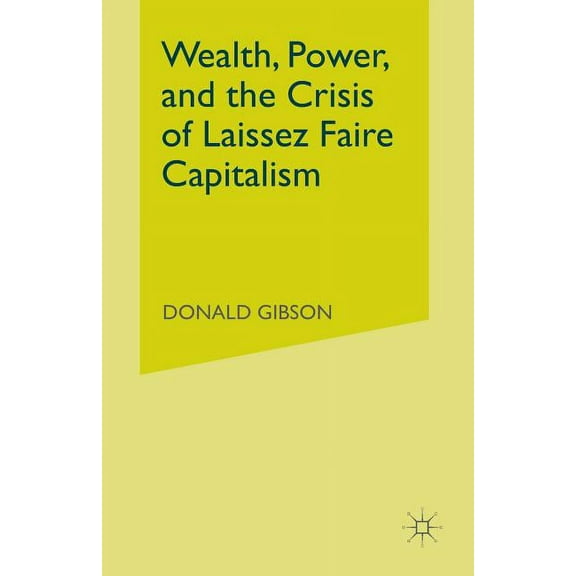 Wealth, Power, and the Crisis of Laissez Faire Capitalism, (Paperback)