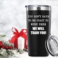 thumbnail image 4 of You Dont Have To Be Crazy To Work Here Tumbler Gifts.20 oz (Black) Funny Gag Office Mug Gifts for Coworker Colleague Employee Boss.Friendship,Birthday,Christmas Gifts for Men Women., 4 of 6