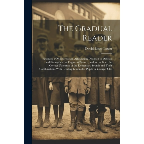 The Gradual Reader: First Step; Or, Exercises in Articulation Designed to Develop and Strengthen the Organs of Speech, a, (Paperback)