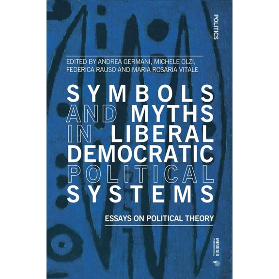 Politics Symbols and Myths in Liberal Democratic Political Systems: Essays on Political Theory, (Paperback)