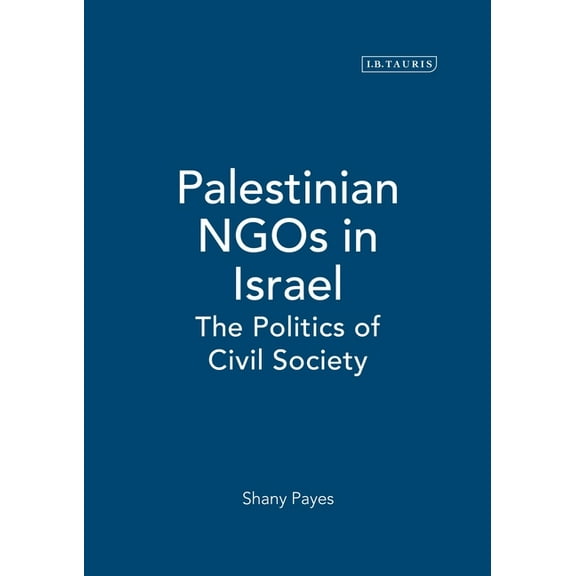 Library of Modern Middle East Studies Palestinian NGOs in Israel: The Politics of Civil Society, Book 45, (Hardcover)