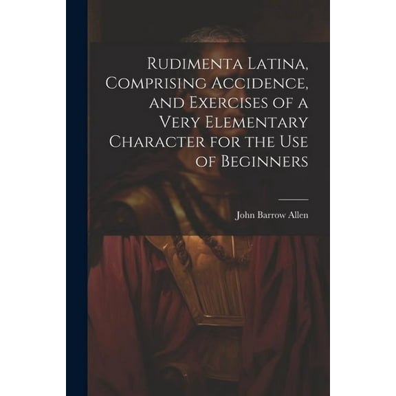 Rudimenta Latina, Comprising Accidence, and Exercises of a Very Elementary Character for the Use of Beginners (Paperback)
