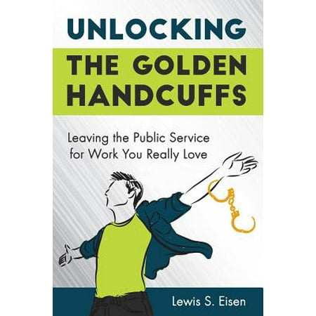 Unlocking the Golden Handcuffs : Leaving the Public Service for Work You Really