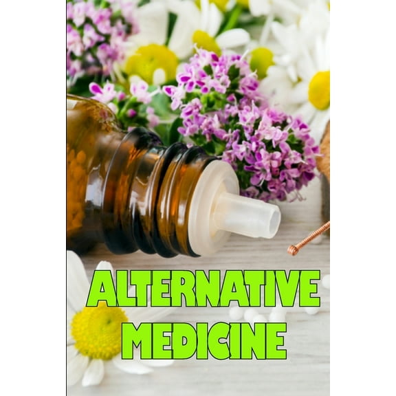 Alternative Medicine: Guide to Alternative Medicine's Various Components Details of Alternative Medicine, (Paperback)