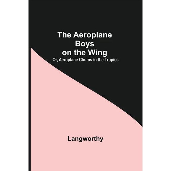 The Aeroplane Boys On The Wing; Or, Aeroplane Chums In The Tropics, (Paperback)