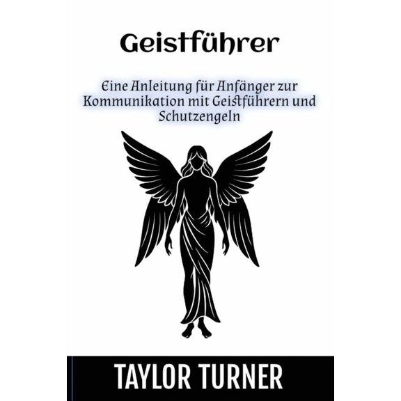 Geistführer: Eine Anleitung für Anfänger zur Kommunikation mit Geistführern und Schutzengeln, (Paperback)