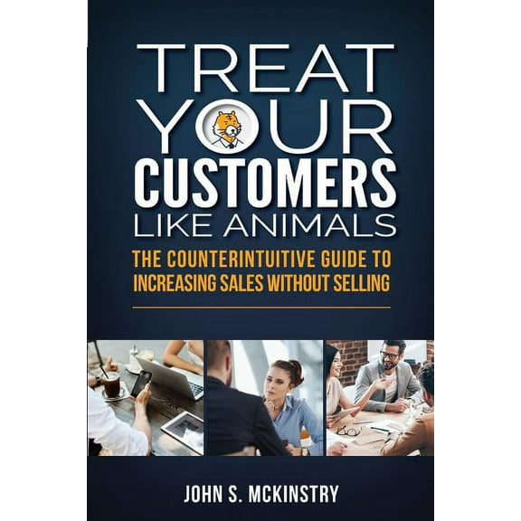 Treat Your Customers Like Animals: The Counterintuitive Guide to Increasing Sales Without Selling (Paperback)