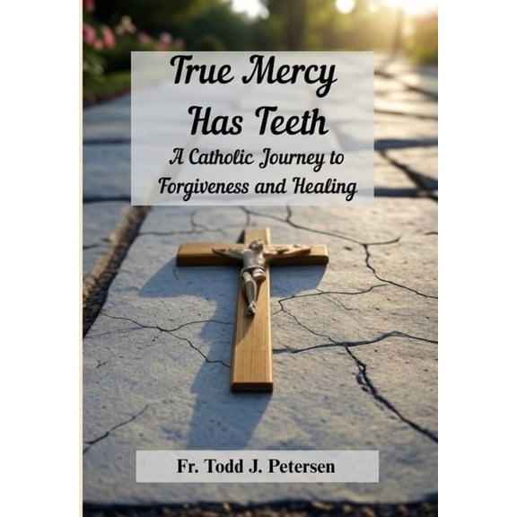True Mercy Has Teeth: A Catholic Journey to Forgiveness and Healing, (Hardcover)