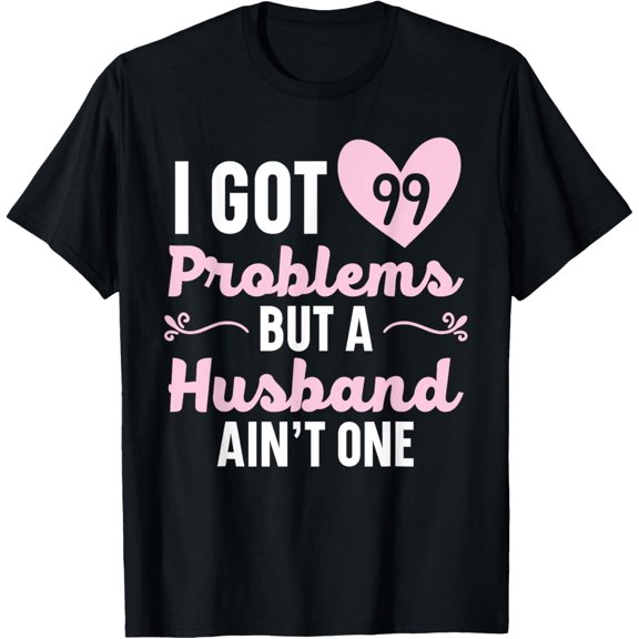 Exquisite and comfortable-I Got 99 Problems But A Husband Ain't One Wedding Divorce T-Shirt