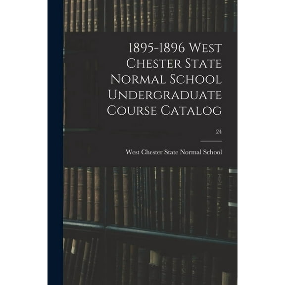 1895-1896 West Chester State Normal School Undergraduate Course Catalog; 24 (Paperback)