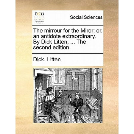 The Mirrour for the Miror : Or, an Antidote Extraordinary. by Dick Litten, ... the Second (Best Nature For Litten)