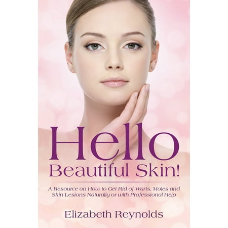 Hello Beautiful Skin! : A Resource on How to Get Rid of Warts, Moles and Skin Lesions Naturally or with Professional (What's The Best Way To Get Rid Of Warts)