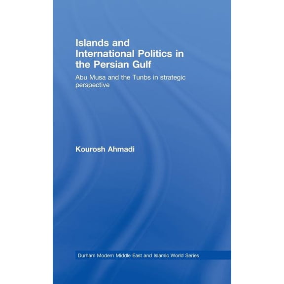 Durham Modern Middle East and Islamic Wo Islands and International Politics in the Persian Gulf: The Abu Musa and Tunbs in Strategic Context, Book 12, (Hardcover)